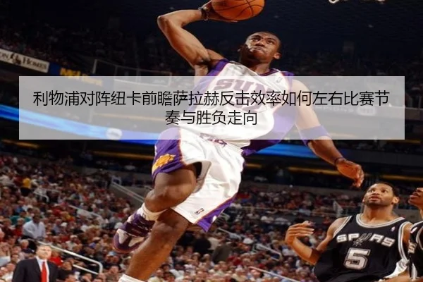 利物浦对阵纽卡前瞻萨拉赫反击效率如何左右比赛节奏与胜负走向